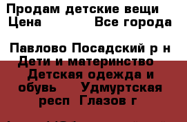 Продам детские вещи  › Цена ­ 1 200 - Все города, Павлово-Посадский р-н Дети и материнство » Детская одежда и обувь   . Удмуртская респ.,Глазов г.